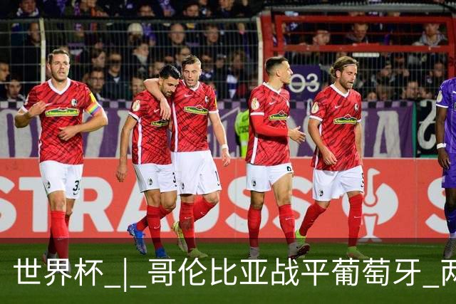 世界杯 | 哥伦比亚战平葡萄牙 两队携手晋级32强
