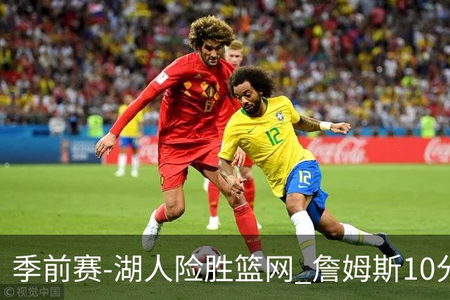 季前赛-湖人险胜篮网 詹姆斯10分八村塁19分