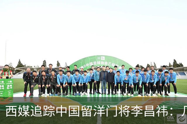西媒追踪中国留洋门将李昌祎：几乎没上场比赛，却不乏下家
