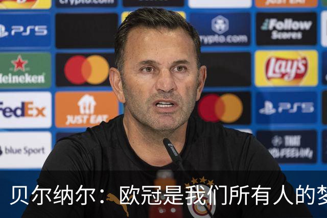贝尔纳尔：欧冠是我们所有人的梦想 我愿意现在签约终身效力巴萨