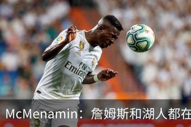 McMenamin：詹姆斯和湖人都在试探谁更需要对方 这周会有一些答案